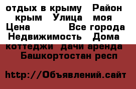 отдых в крыму › Район ­ крым › Улица ­ моя › Цена ­ 1 200 - Все города Недвижимость » Дома, коттеджи, дачи аренда   . Башкортостан респ.